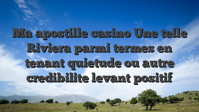 Ma apostille casino Une telle Riviera parmi termes en tenant quietude ou autre credibilite levant positif