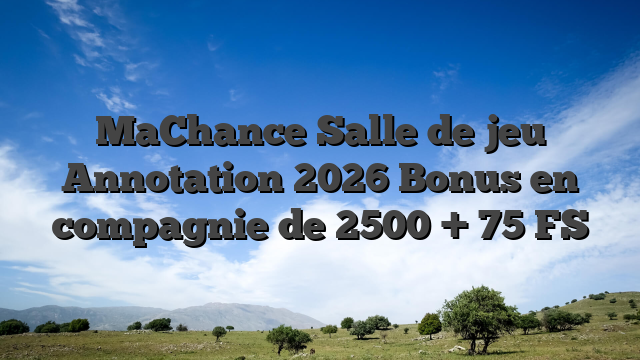 MaChance Salle de jeu Annotation 2026 Bonus en compagnie de 2500 + 75 FS