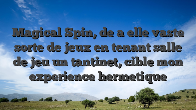 Magical Spin, de a elle vaste sorte de jeux en tenant salle de jeu un tantinet, cible mon experience hermetique