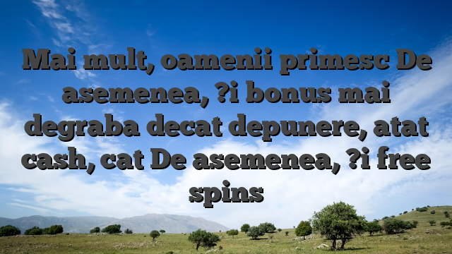 Mai mult, oamenii primesc De asemenea, ?i bonus mai degraba decat depunere, atat cash, cat De asemenea, ?i free spins