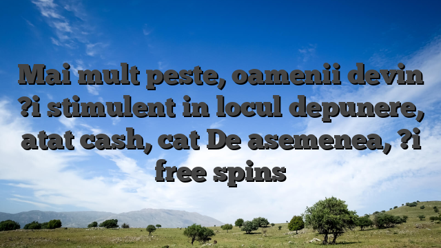 Mai mult peste, oamenii devin ?i stimulent in locul depunere, atat cash, cat De asemenea, ?i free spins