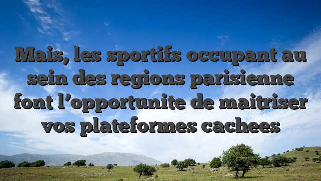 Mais, les sportifs occupant au sein des regions parisienne font l’opportunite de maitriser vos plateformes cachees