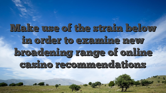 Make use of the strain below in order to examine new broadening range of online casino recommendations