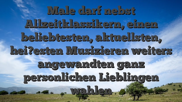 Male darf nebst Allzeitklassikern, einen beliebtesten, aktuellsten, hei?esten Musizieren weiters angewandten ganz personlichen Lieblingen wahlen