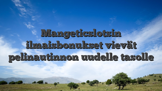 Mangeticslotsin ilmaisbonukset vievät pelinautinnon uudelle tasolle