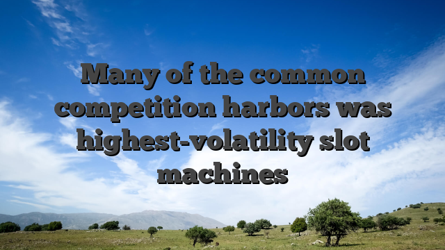 Many of the common competition harbors was highest-volatility slot machines