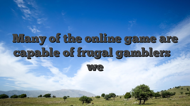 Many of the online game are capable of frugal gamblers � we