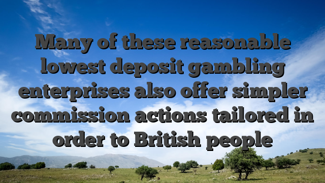 Many of these reasonable lowest deposit gambling enterprises also offer simpler commission actions tailored in order to British people