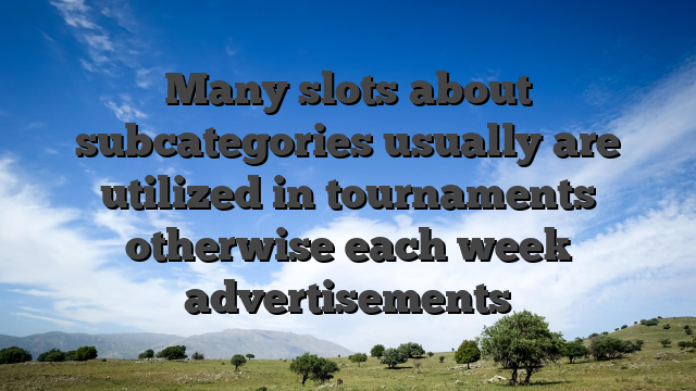 Many slots about subcategories usually are utilized in tournaments otherwise each week advertisements