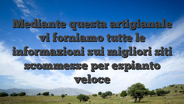 Mediante questa artigianale vi forniamo tutte le informazioni sui migliori siti scommesse per espianto veloce