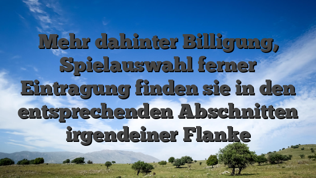 Mehr dahinter Billigung, Spielauswahl ferner Eintragung finden sie in den entsprechenden Abschnitten irgendeiner Flanke