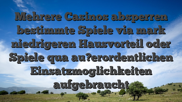 Mehrere Casinos absperren bestimmte Spiele via mark niedrigeren Hausvorteil oder Spiele qua au?erordentlichen Einsatzmoglichkeiten aufgebraucht
