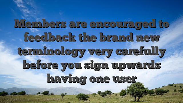 Members are encouraged to feedback the brand new terminology very carefully before you sign upwards having one user