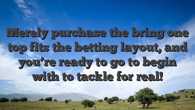 Merely purchase the bring one top fits the betting layout, and you’re ready to go to begin with to tackle for real!