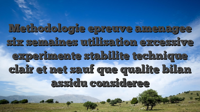 Methodologie epreuve amenagee six semaines utilisation excessive experimente stabilite technique clair et net sauf que qualite bilan assidu consideree