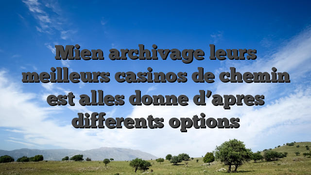 Mien archivage leurs meilleurs casinos de chemin est alles donne d’apres differents options