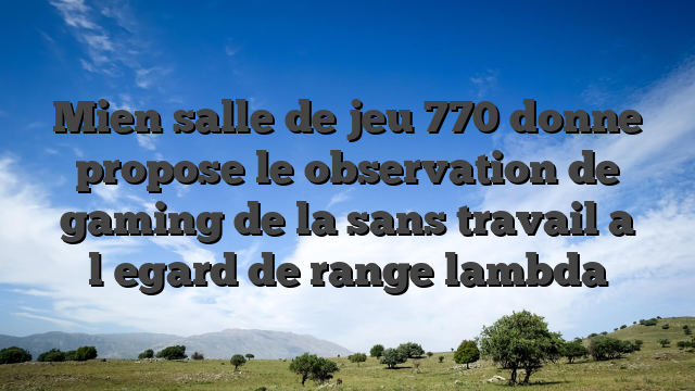 Mien salle de jeu 770 donne propose le observation de gaming de la sans travail a l�egard de range lambda
