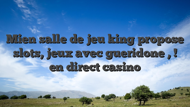 Mien salle de jeu king propose slots, jeux avec gueridone , ! en direct casino