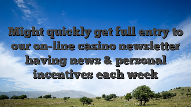 Might quickly get full entry to our on-line casino newsletter having news & personal incentives each week