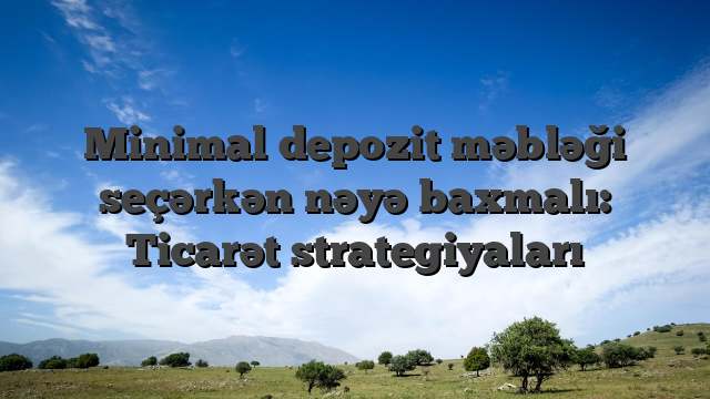 Minimal depozit məbləği seçərkən nəyə baxmalı: Ticarət strategiyaları