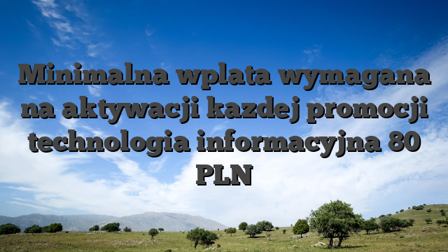Minimalna wplata wymagana na aktywacji kazdej promocji technologia informacyjna 80 PLN