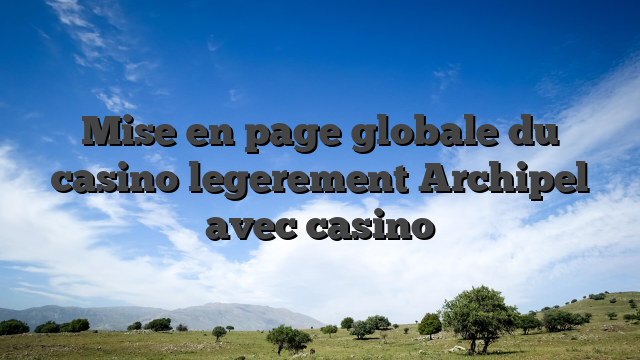 Mise en page globale du casino legerement Archipel avec casino