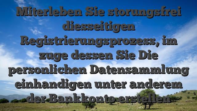 Miterleben Sie storungsfrei diesseitigen Registrierungsprozess, im zuge dessen Sie Die personlichen Datensammlung einhandigen unter anderem der Bankkonto erstellen