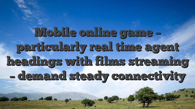Mobile online game – particularly real time agent headings with films streaming – demand steady connectivity