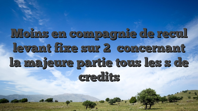 Moins en compagnie de recul levant fixe sur 2� concernant la majeure partie tous les  s de credits