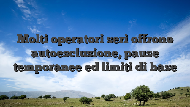 Molti operatori seri offrono autoesclusione, pause temporanee ed limiti di base
