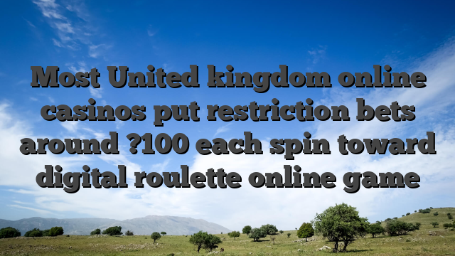 Most United kingdom online casinos put restriction bets around ?100 each spin toward digital roulette online game