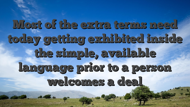 Most of the extra terms need today getting exhibited inside the simple, available language prior to a person welcomes a deal