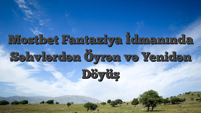 Mostbet Fantaziya İdmanında Səhvlərdən Öyrən və Yenidən Döyüş