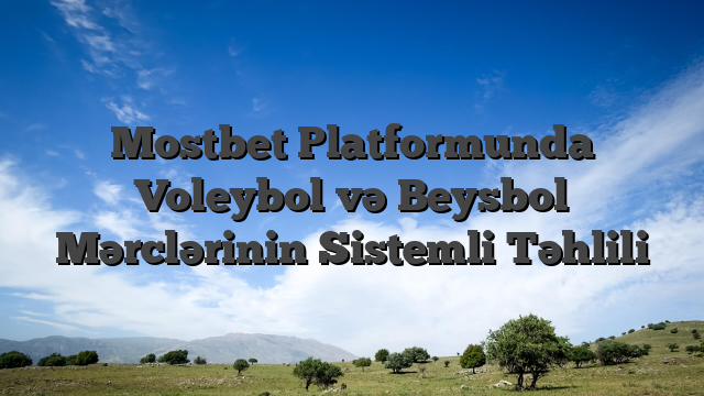 Mostbet Platformunda Voleybol və Beysbol Mərclərinin Sistemli Təhlili