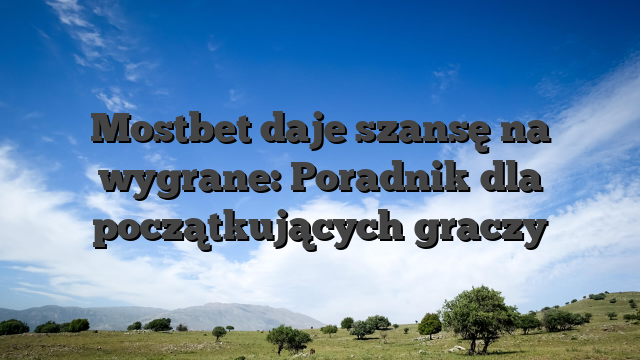 Mostbet daje szansę na wygrane: Poradnik dla początkujących graczy