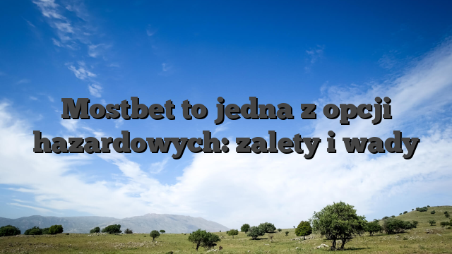 Mostbet to jedna z opcji hazardowych: zalety i wady