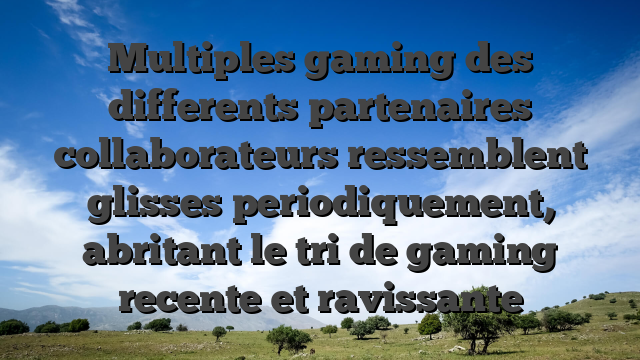 Multiples gaming des differents partenaires collaborateurs ressemblent glisses periodiquement, abritant le tri de gaming recente et ravissante