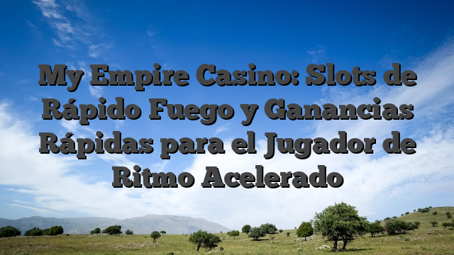 My Empire Casino: Slots de Rápido‑Fuego y Ganancias Rápidas para el Jugador de Ritmo Acelerado