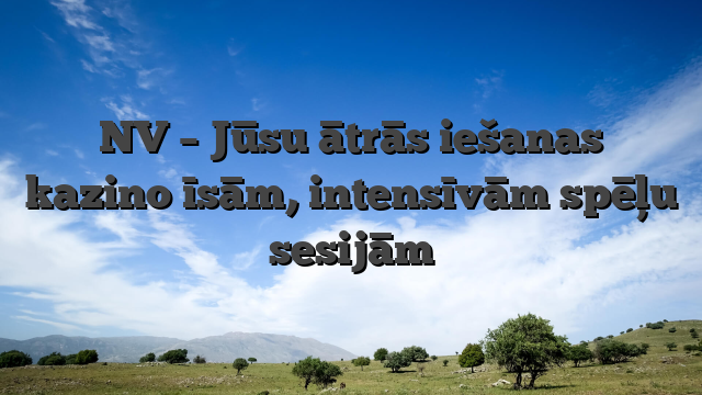 NV – Jūsu ātrās iešanas kazino īsām, intensīvām spēļu sesijām
