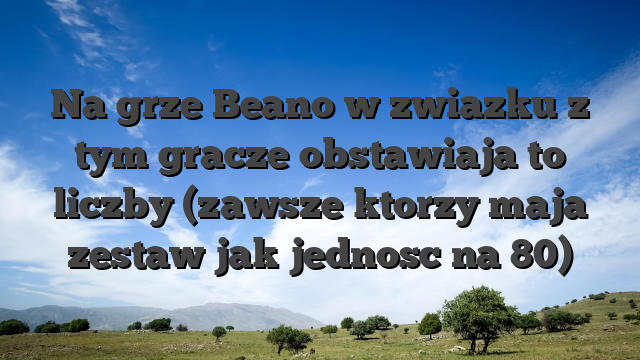 Na grze Beano w zwiazku z tym gracze obstawiaja to liczby (zawsze ktorzy maja zestaw jak jednosc na 80)