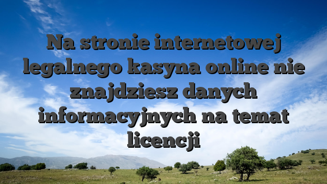 Na stronie internetowej legalnego kasyna online nie znajdziesz danych informacyjnych na temat licencji
