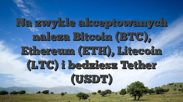 Na zwykle akceptowanych naleza Bitcoin (BTC), Ethereum (ETH), Litecoin (LTC) i bedziesz Tether (USDT)