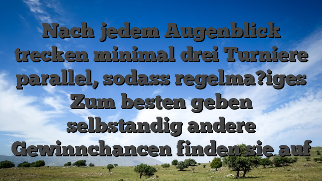 Nach jedem Augenblick trecken minimal drei Turniere parallel, sodass regelma?iges Zum besten geben selbstandig andere Gewinnchancen finden sie auf