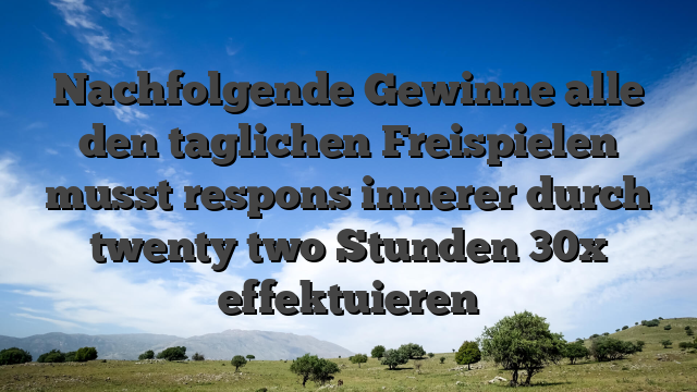 Nachfolgende Gewinne alle den taglichen Freispielen musst respons innerer durch twenty two Stunden 30x effektuieren