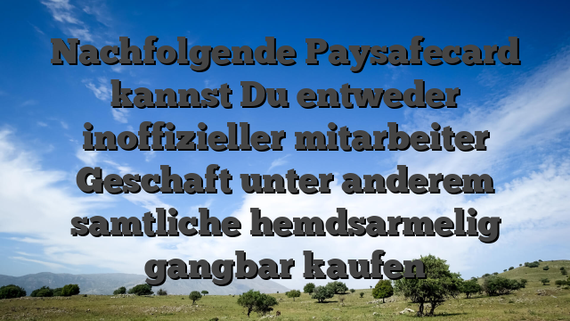 Nachfolgende Paysafecard kannst Du entweder inoffizieller mitarbeiter Geschaft unter anderem samtliche hemdsarmelig gangbar kaufen