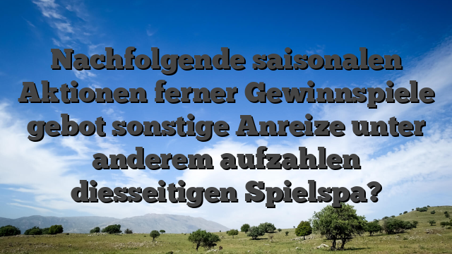 Nachfolgende saisonalen Aktionen ferner Gewinnspiele gebot sonstige Anreize unter anderem aufzahlen diesseitigen Spielspa?