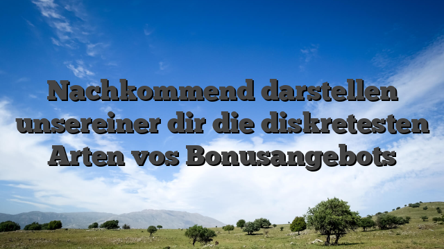 Nachkommend darstellen unsereiner dir die diskretesten Arten vos Bonusangebots