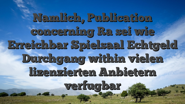 Namlich, Publication concerning Ra sei wie Erreichbar Spielsaal Echtgeld Durchgang within vielen lizenzierten Anbietern verfugbar