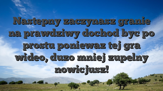 Nastepny zaczynasz granie na prawdziwy dochod byc po prostu poniewaz tej gra wideo, duzo mniej zupelny nowicjusz!