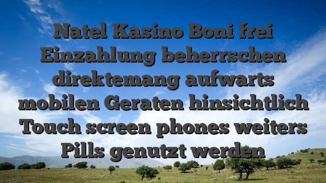 Natel Kasino Boni frei Einzahlung beherrschen direktemang aufwarts mobilen Geraten hinsichtlich Touch screen phones weiters Pills genutzt werden